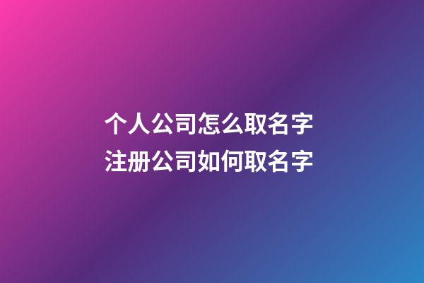 个人公司怎么取名字 注册公司如何取名字-第1张-公司起名-玄机派